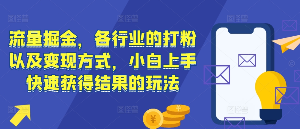 流量掘金，各行业的打粉以及变现方式，小白上手快速获得结果的玩法-非凡网-资源网-最新项目分享网站