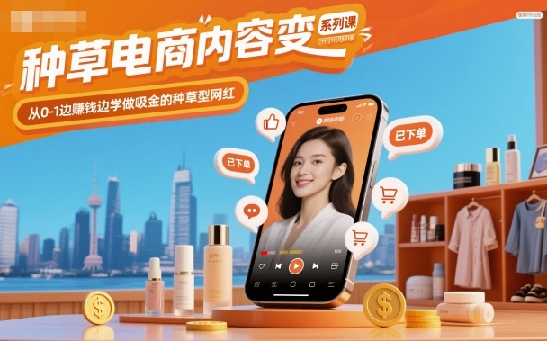 种草电商内容变现系列课，从0-1边賺钱边学做吸金的种草型网红-非凡网-资源网-最新项目分享网站