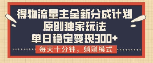 得物流量主全新分成计划模式，原创独家玩法，每天十分钟，躺挣模式，单日稳定变现3张+【揭秘】-非凡网-资源网-最新项目分享网站