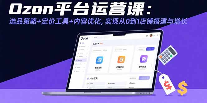 Ozon平台运营课：选品策略+定价工具+内容优化，实现从0到1店铺搭建与增长-非凡网-资源网-最新项目分享网站