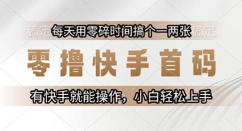 零撸快手首码，每天用零碎时间搞个一两张，有快手就能操作小白轻松上手【揭秘】-非凡网-资源网-最新项目分享网站