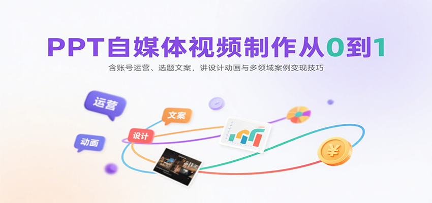 PPT自媒体视频制作从0到1：含账号运营、选题文案，讲设计动画与多领域案例变现技巧-非凡网-资源网-最新项目分享网站
