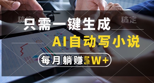 只需一键生成，AI全自动写小说，可一键生成120w字，每月躺着收益过1w+【揭秘】-非凡网-资源网-最新项目分享网站