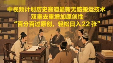 中视频计划历史赛道最新无脑搬运技术，双重去重增加原创性，百分百过原创，轻松日入2张-非凡网-资源网-最新项目分享网站