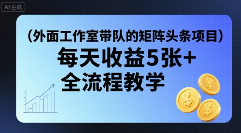 外面工作室带队的矩阵头条挂G项目，每天收益5张+，全流程教学【附全套工具】-非凡网-资源网-最新项目分享网站