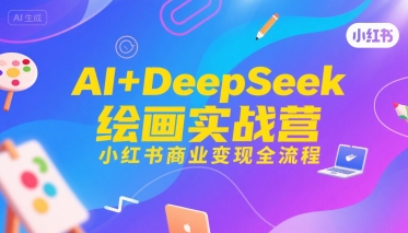 AI+DeepSeek绘画实战营，小红书商业变现全流程-非凡网-资源网-最新项目分享网站