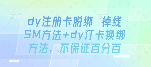 dy注册卡脱绑 掉线SM方法+dy汀卡换绑方法，不保证百分百-非凡网-资源网-最新项目分享网站