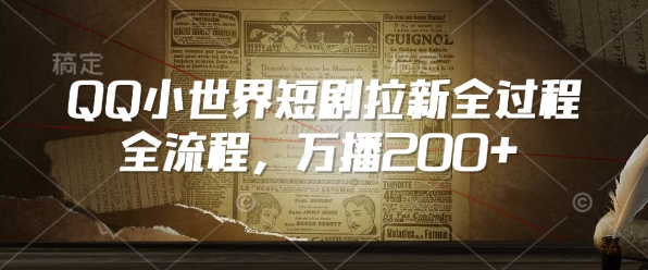 QQ小世界短剧拉新全流程，万播200+-非凡网-资源网-最新项目分享网站