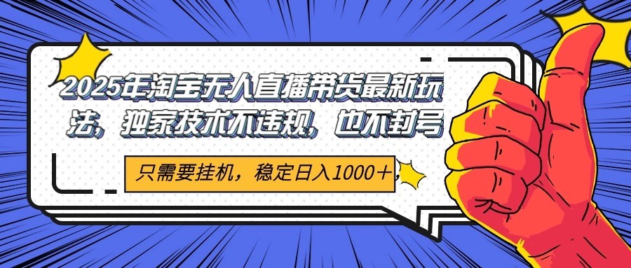 2025年淘宝无人直播带货 独家核心技术，不违规不封号，当天开播见收益1000+-非凡网-资源网-最新项目分享网站