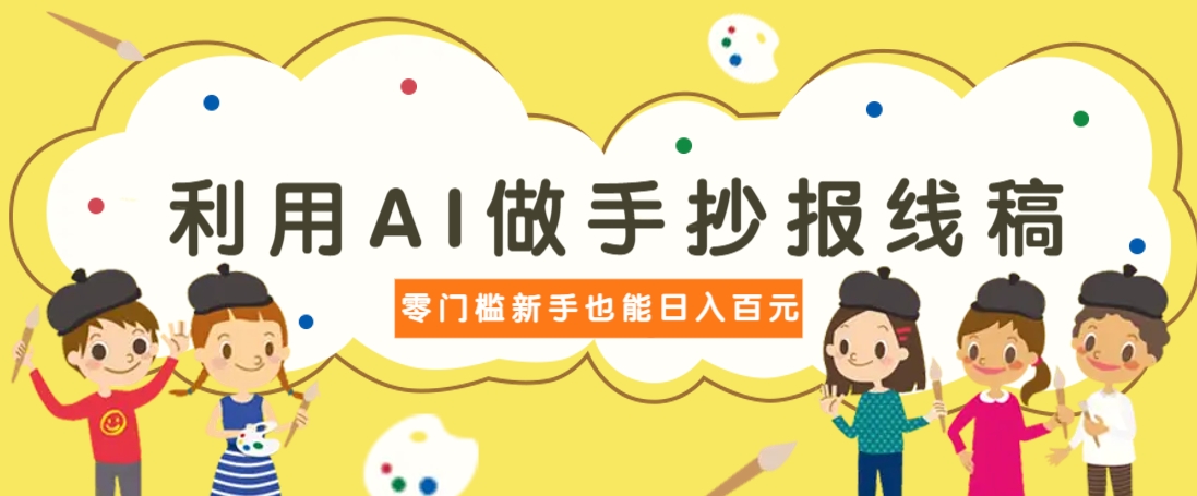 利用AI做手抄报线稿，需求大复购高，零成本新手也能轻松日赚百元-非凡网-资源网-最新项目分享网站