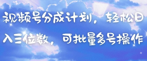 视频号分成计划，轻松日入三位数，可批量多号操作-非凡网-资源网-最新项目分享网站