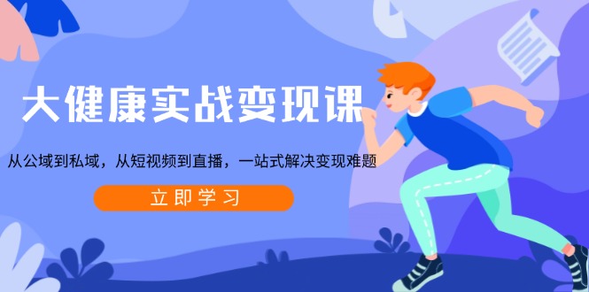 大健康实战变现课：从公域到私域，从短视频到直播，一站式解决变现难题-非凡网-资源网-最新项目分享网站