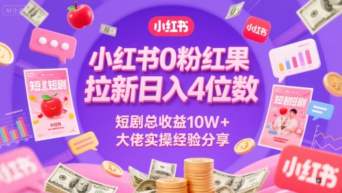 小红书0粉红果短剧拉新日入4位，数短剧总收益10W+大佬实操经验分享-非凡网-资源网-最新项目分享网站
