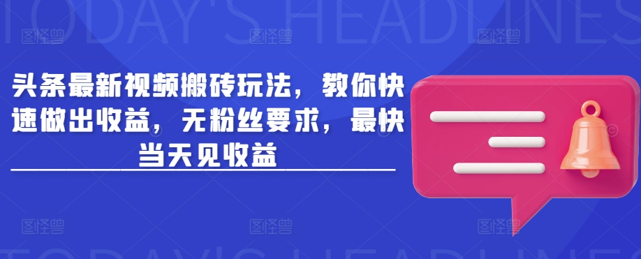 头条最新视频搬砖玩法，教你快速做出收益，无粉丝要求，最快当天见收益-非凡网-资源网-最新项目分享网站