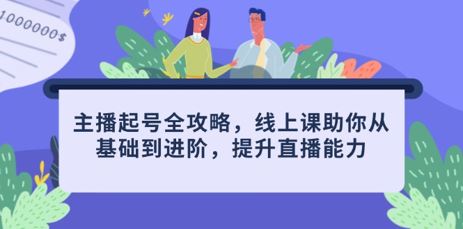 主播起号全攻略，线上课助你从基础到进阶，提升直播能力-非凡网-资源网-最新项目分享网站