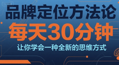 品牌定位方法论，每天30钟分让你学会一种全新的思维方式-非凡网-资源网-最新项目分享网站