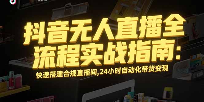 抖音无人直播全流程实战指南：快速搭建合规直播间，24小时自动化带货变现-非凡网-资源网-最新项目分享网站