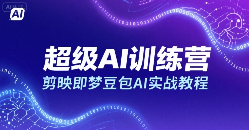 超级AI训练营，剪映即梦豆包AI实战教程-非凡网-资源网-最新项目分享网站