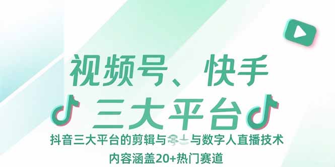 视频号、快手、抖音三大平台的剪辑与数字人直播技术，内容涵盖20+热门赛道-非凡网-资源网-最新项目分享网站
