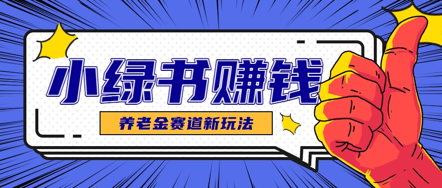 小绿书养老金赛道赚钱思路，利用业余时间轻松操作月入千元的副业项目-非凡网-资源网-最新项目分享网站