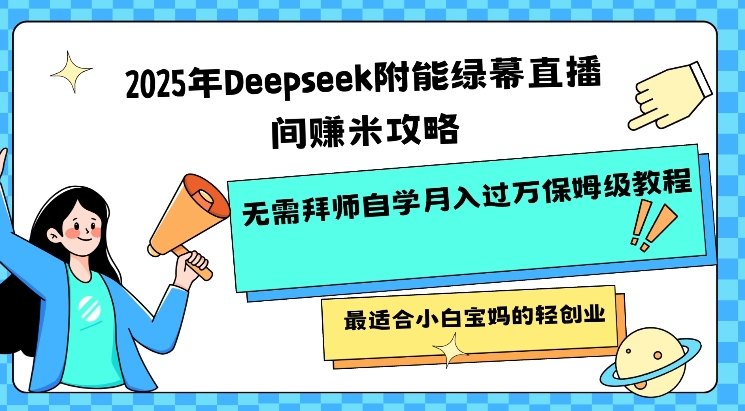2025年Deepseek附能绿幕直播间挣米攻略无需拜师自学月入过W保姆级教程，最适合小白宝妈的轻创业-非凡网-资源网-最新项目分享网站