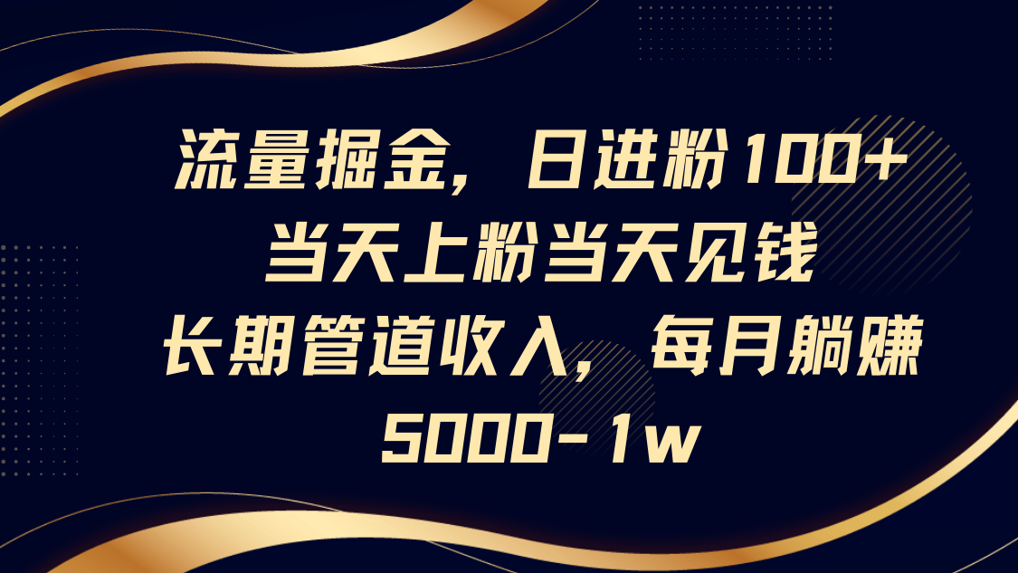 流量掘金，日进粉100+,当天上粉当天见钱，长期管道收入，每月躺赚5000-1w-非凡网-资源网-最新项目分享网站