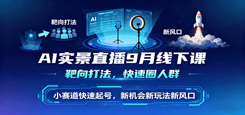 AI实景直播9月线下课，靶向打法，快速圈人群，小塞道快速起号，新机会新玩法新风口-非凡网-资源网-最新项目分享网站