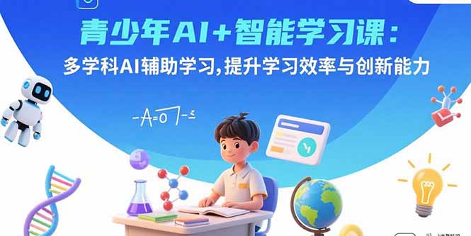 青少年AI+智能学习课：多学科AI辅助学习，提升学习效率与创新能力-非凡网-资源网-最新项目分享网站