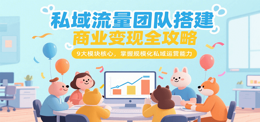 私域流量团队搭建商业变现全攻略，9大模块核心，掌握规模化私域运营能力-非凡网-资源网-最新项目分享网站