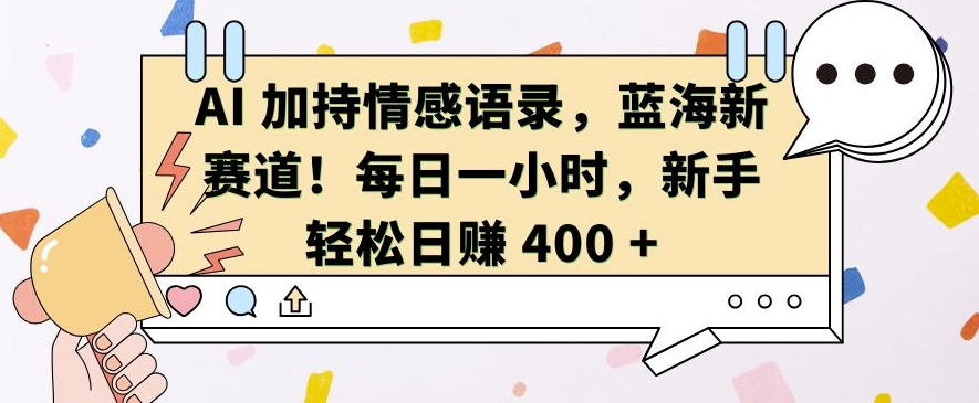 AI 加持情感语录，蓝海新赛道，每日一小时，新手轻松日入 400【揭秘】-非凡网-资源网-最新项目分享网站