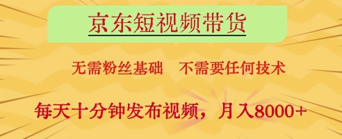 京东短视频带货，无需粉丝基础，不需要任何技术，每天十分钟发布视频，月入8k【揭秘】-非凡网-资源网-最新项目分享网站