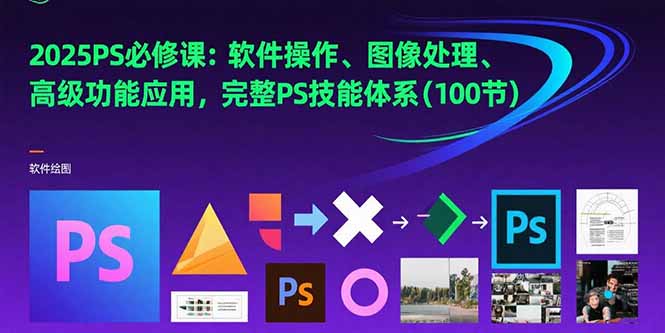 2025PS必修课：软件操作、图像处理、高级功能应用，完整PS技能体系(100节-非凡网-资源网-最新项目分享网站
