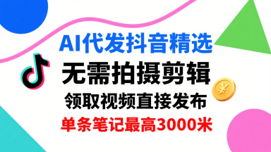 AI代发抖音精选，领取视频直接发布，单号每天领取3条，单条笔记最高3k，无需拍摄剪辑，懒人福利-非凡网-资源网-最新项目分享网站