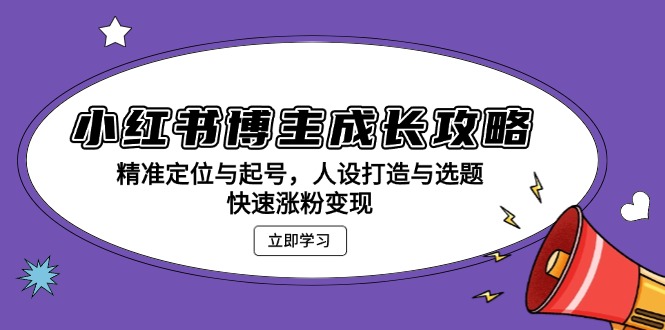 小红书博主成长攻略：精准定位与起号，人设打造与选题，快速涨粉变现-非凡网-资源网-最新项目分享网站