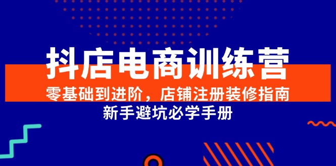 抖店电商训练营，零基础到进阶，店铺注册装修指南，新手避坑必学手册-非凡网-资源网-最新项目分享网站