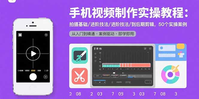 手机视频制作实操教程：拍摄基础/进阶技法/到后期剪辑，50个实操案例-非凡网-资源网-最新项目分享网站