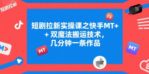 短剧拉新实操课之快手MT+双魔法搬运技术，几分钟一条作品-非凡网-资源网-最新项目分享网站
