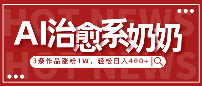 AI治愈系老奶奶情感赛道，3条作品涨粉1W+，小白轻松日入4张+-非凡网-资源网-最新项目分享网站