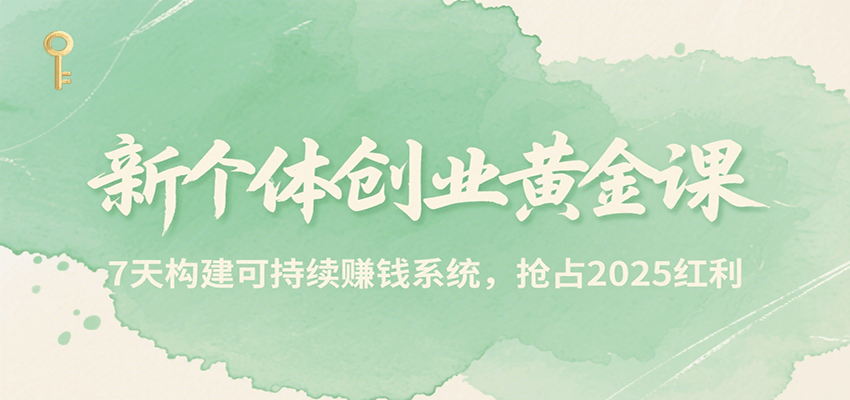 新个体创业黄金课，7天构建可持续赚钱系统，抢占2025红利-非凡网-资源网-最新项目分享网站