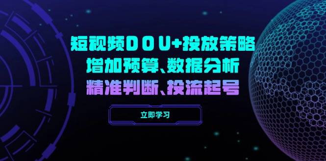 短视频DOU+投放策略，增加预算、数据分析、精准判断，投流起号-非凡网-资源网-最新项目分享网站