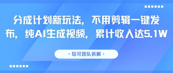 分成计划新玩法，不用剪辑一键发布，纯AI生成视频，累计收入达5.1W-非凡网-资源网-最新项目分享网站