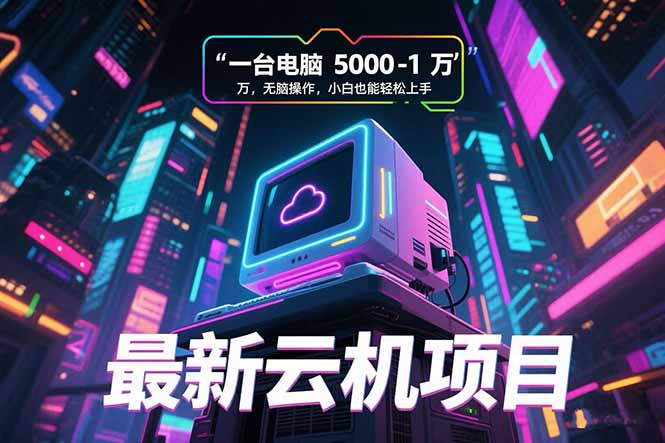 最新云机项目 一台电脑5000到10000 无脑操作小白也能轻松上手-非凡网-资源网-最新项目分享网站