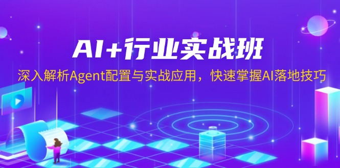 AI+行业实战班，深入解析Agent配置与实战应用，快速掌握AI落地技巧-非凡网-资源网-最新项目分享网站