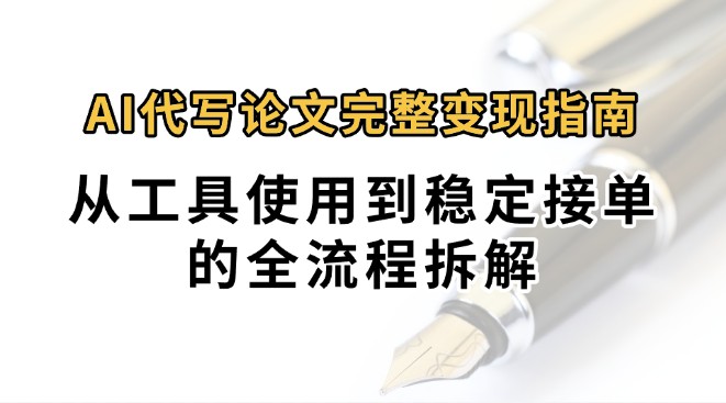 0投入月过万AI代写论文完整变现指南：从工具使用到稳定接单的全流程拆解-非凡网-资源网-最新项目分享网站