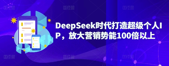 DeepSeek时代打造超级个人IP，放大营销势能100倍以上-非凡网-资源网-最新项目分享网站