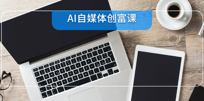 AI自媒体创富课，账号准备到直播带货，零基础22项技能速成-非凡网-资源网-最新项目分享网站