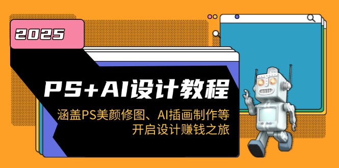 PS+AI设计教程：涵盖PS美颜修图、AI插画制作等，开启设计赚钱之旅-非凡网-资源网-最新项目分享网站