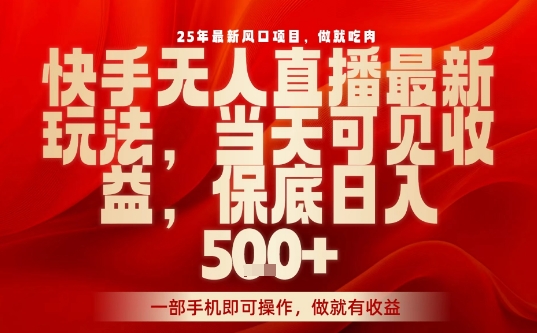 25年最新风口项目，快手无人直播，当天做当天出收益，不违规，一部手机即可操作，保底日入5张+【揭秘】-非凡网-资源网-最新项目分享网站