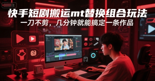 快手短剧搬运mt替换组合玩法，一刀不剪，几分钟就能搞定一条作品-非凡网-资源网-最新项目分享网站