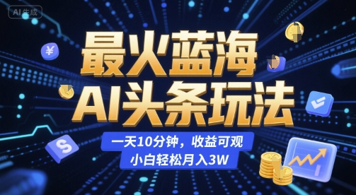 最火蓝海AI头条玩法，一天10分钟，收益可观，小白轻松月入3W【揭秘】-非凡网-资源网-最新项目分享网站